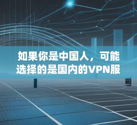 如果你是中国人，可能选择的是国内的VPN服务，比如 ChinaXcom、ChinaVpn 等，这些服务通常针对中国的用户，速度快且基于中国的网络环境