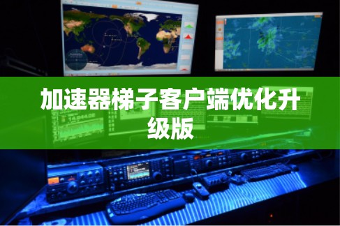 加速器梯子客户端优化升级版 加速器梯子客户端优化升级版