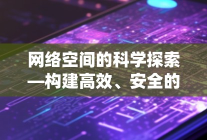 网络空间的科学探索—构建高效、安全的网络生态系统 网络空间的科学探索—构建高效、安全的网络生态系统