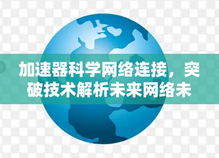 加速器科学网络连接,突破技术解析未来网络未来 加速器科学网络连接,突破技术解析未来网络未来