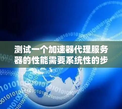 测试一个加速器代理服务器的性能需要系统性的步骤，确保测试结果准确且可靠。以下是一步步的指南