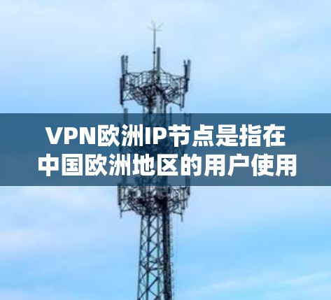 VPN欧洲IP节点是指在中国欧洲地区的用户使用VPN服务时,通过的IP地址。这些IP节点通常指的是中国、日本、韩国、澳大利亚和加拿大等国家的VPN服务节点。以下是这些IP节点的推荐VPN网站 VPN欧洲IP节点是指在中国欧洲地区的用户使用VPN服务时,通过的IP地址。这些IP节点通常指的是中国、日本、韩国、澳大利亚和加拿大等国家的VPN服务节点。以下是这些IP节点的推荐VPN网站