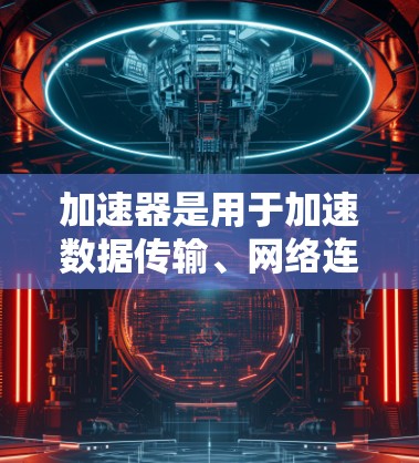 加速器是用于加速数据传输、网络连接或网络设备之间数据交换的工具。在欧洲,加速器的使用可能与特定的网络架构或协议有关。以下是对加速器欧洲IP节点的介绍和一些关键信息 加速器是用于加速数据传输、网络连接或网络设备之间数据交换的工具。在欧洲,加速器的使用可能与特定的网络架构或协议有关。以下是对加速器欧洲IP节点的介绍和一些关键信息