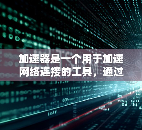 加速器是一个用于加速网络连接的工具,通过高速网络带宽提升连接速度。以下是关于加速器跨境网络访问的详细信息 加速器是一个用于加速网络连接的工具,通过高速网络带宽提升连接速度。以下是关于加速器跨境网络访问的详细信息