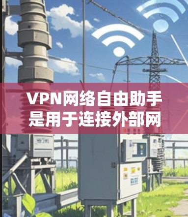 VPN网络自由助手是用于连接外部网络的软件,提供数据传输、加密传输、流量控制等功能。然而,使用VPN网络自由助手可能会面临以下问题