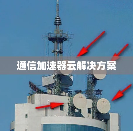 通信加速器云解决方案