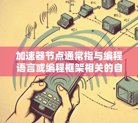 加速器节点通常指与编程语言或编程框架相关的自动优化工具,这些工具可以帮助您在编写代码时自动进行优化,从而提高代码的运行速度。以下是一些常见的加速器节点和找到它们的方法