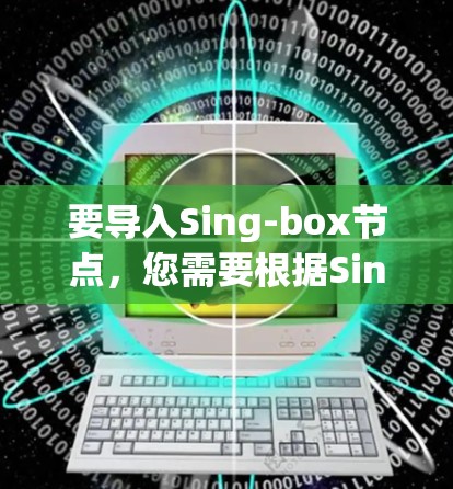 要导入Sing-box节点,您需要根据Sing-box的具体需求来操作。Sing-box可能是一个脚本、工具或库,用于处理特定的数据或任务。以下是一些通用的步骤来导入Sing-box节点