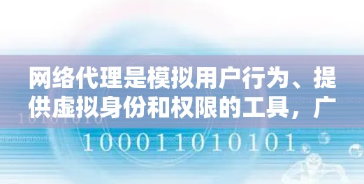 网络代理是模拟用户行为、提供虚拟身份和权限的工具,广泛应用于开发测试环境、远程协作和自动化测试。以下是网络代理的使用方法的详细指南 网络代理是模拟用户行为、提供虚拟身份和权限的工具,广泛应用于开发测试环境、远程协作和自动化测试。以下是网络代理的使用方法的详细指南