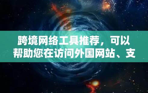 跨境网络工具推荐，可以帮助您在访问外国网站、支付外国货币、视频通话跨国、加密货币交易等方面更方便。以下是一些常用的工具和推荐，您可以根据您的需求选择合适的工具
