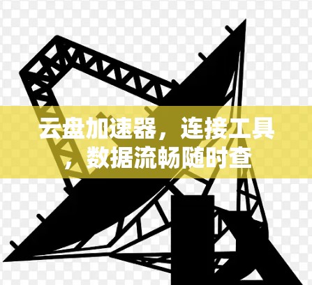 云盘加速器,连接工具,数据流畅随时查