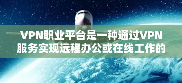 VPN职业平台是一种通过VPN服务实现远程办公或在线工作的工具。以下是一些关于如何访问VPN职业平台的步骤和注意事项
