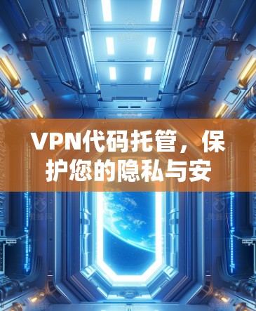 VPN代码托管,保护您的隐私与安全的关键
