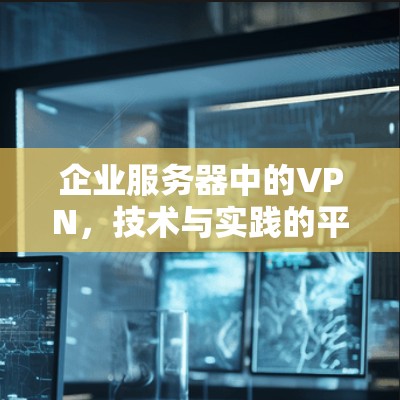 企业服务器中的VPN，技术与实践的平衡