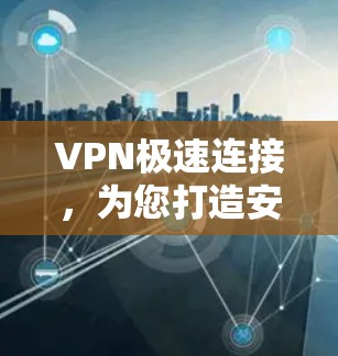 VPN极速连接,为您打造安全可靠的通信体验