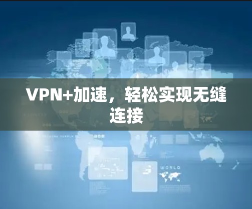 VPN+加速,轻松实现无缝连接 VPN+加速,轻松实现无缝连接