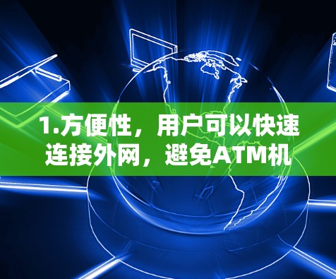1.方便性,用户可以快速连接外网,避免ATM机访问