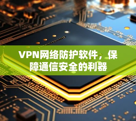 VPN网络防护软件,保障通信安全的利器