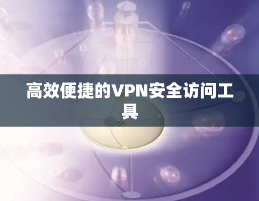高效便捷的VPN安全访问工具
