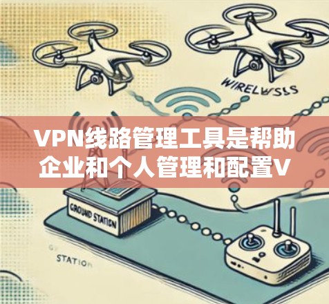 VPN线路管理工具是帮助企业和个人管理和配置VPN连接的软件和解决方案,支持多种协议,提供安全性和灵活性。以下是几个主要工具的详细分析