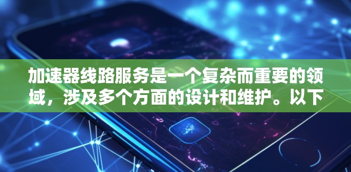 加速器线路服务是一个复杂而重要的领域,涉及多个方面的设计和维护。以下是对加速器线路服务的详细分析