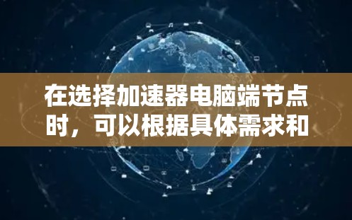在选择加速器电脑端节点时,可以根据具体需求和场景选择最适合的方法。以下是几种常见的选择方式及其优缺点