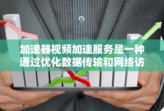 加速器视频加速服务是一种通过优化数据传输和网络访问速度来提升视频加载和播放体验的技术。以下是对加速器视频加速服务的详细分析