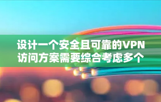 设计一个安全且可靠的VPN访问方案需要综合考虑多个方面,确保用户、设备和数据的安全。以下是详细的设计方案 设计一个安全且可靠的VPN访问方案需要综合考虑多个方面,确保用户、设备和数据的安全。以下是详细的设计方案