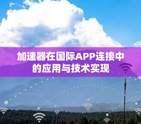 加速器在国际APP连接中的应用与技术实现 加速器在国际APP连接中的应用与技术实现