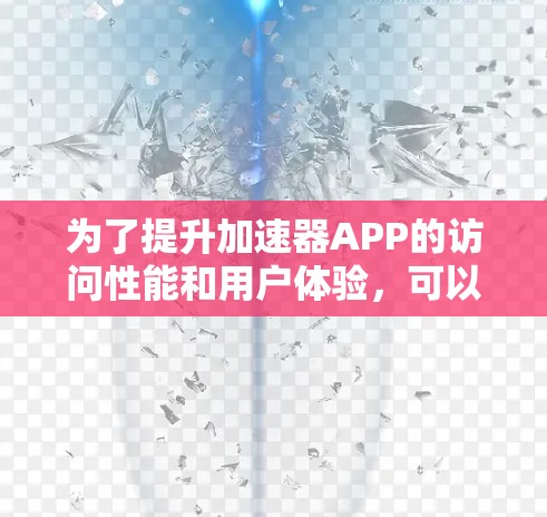 为了提升加速器APP的访问性能和用户体验,可以根据以下优化方案进行实施 为了提升加速器APP的访问性能和用户体验,可以根据以下优化方案进行实施