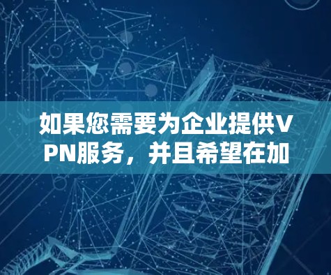 如果您需要为企业提供VPN服务,并且希望在加速网络流量的同时确保安全性,以下是一些可能的解决方案和建议 如果您需要为企业提供VPN服务,并且希望在加速网络流量的同时确保安全性,以下是一些可能的解决方案和建议