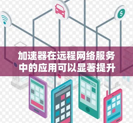加速器在远程网络服务中的应用可以显著提升数据传输效率和用户体验。以下是对加速器远程网络服务的详细分析和总结 加速器在远程网络服务中的应用可以显著提升数据传输效率和用户体验。以下是对加速器远程网络服务的详细分析和总结