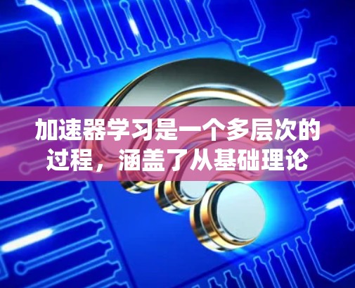 加速器学习是一个多层次的过程,涵盖了从基础理论到实践应用的多个方面。以下是一个有条理的学习路径,帮助你系统地掌握加速器相关知识 加速器学习是一个多层次的过程,涵盖了从基础理论到实践应用的多个方面。以下是一个有条理的学习路径,帮助你系统地掌握加速器相关知识