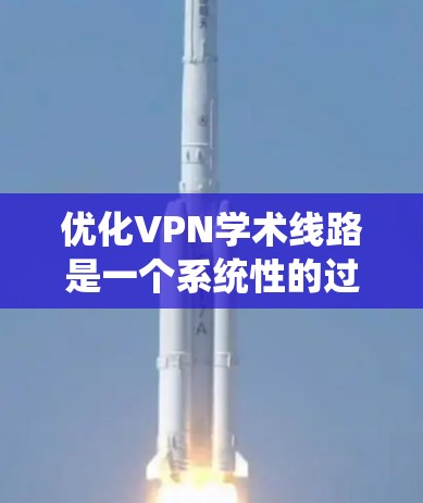 优化VPN学术线路是一个系统性的过程,涉及选择合适的协议、服务器、客户端配置以及确保安全性和隐私。以下是优化VPN的分步指南 优化VPN学术线路是一个系统性的过程,涉及选择合适的协议、服务器、客户端配置以及确保安全性和隐私。以下是优化VPN的分步指南