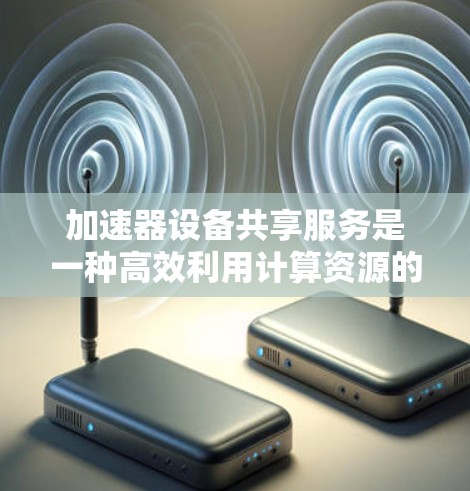 加速器设备共享服务是一种高效利用计算资源的解决方案,特别适用于高性能计算需求的场景。以下是对该服务的详细分析和总结 加速器设备共享服务是一种高效利用计算资源的解决方案,特别适用于高性能计算需求的场景。以下是对该服务的详细分析和总结