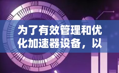 为了有效管理和优化加速器设备,以下是针对不同加速器类型的管理工具推荐 为了有效管理和优化加速器设备,以下是针对不同加速器类型的管理工具推荐