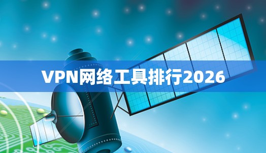 VPN网络工具排行2026 VPN网络工具排行2026