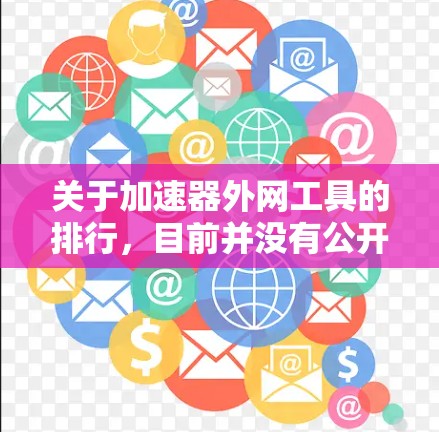 关于加速器外网工具的排行，目前并没有公开的具体排名数据，特别是针对2026年的预测。以下是一些可能相关的工具和技术方向，供你参考