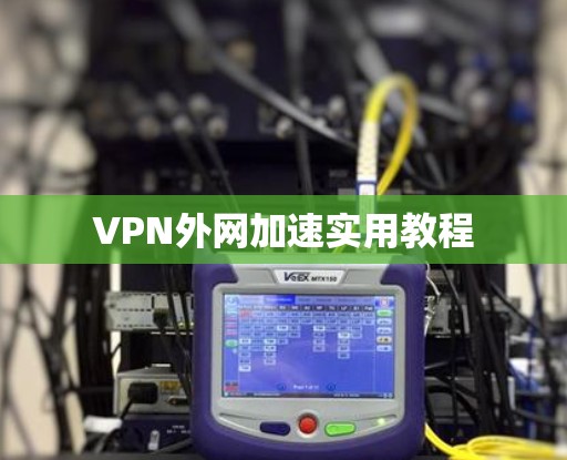 VPN外网加速实用教程 VPN外网加速实用教程