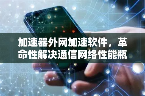 加速器外网加速软件,革命性解决通信网络性能瓶颈 加速器外网加速软件,革命性解决通信网络性能瓶颈