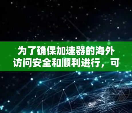 为了确保加速器的海外访问安全和顺利进行,可以按照以下步骤制定方案 为了确保加速器的海外访问安全和顺利进行,可以按照以下步骤制定方案