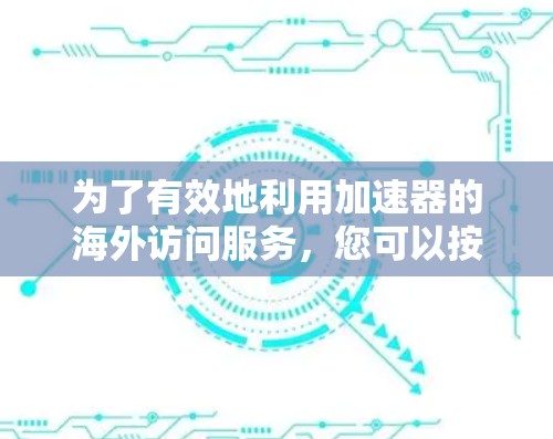 为了有效地利用加速器的海外访问服务,您可以按照以下分步指南进行操作 为了有效地利用加速器的海外访问服务,您可以按照以下分步指南进行操作