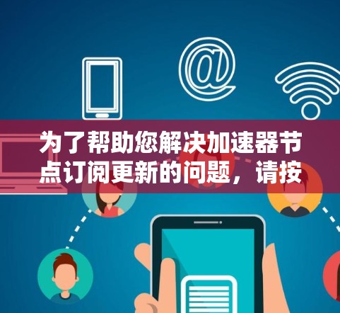 为了帮助您解决加速器节点订阅更新的问题，请按照以下步骤进行