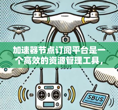 加速器节点订阅平台是一个高效的资源管理工具，适用于需要快速处理大数据或高性能计算的场景。以下是对该平台的详细总结