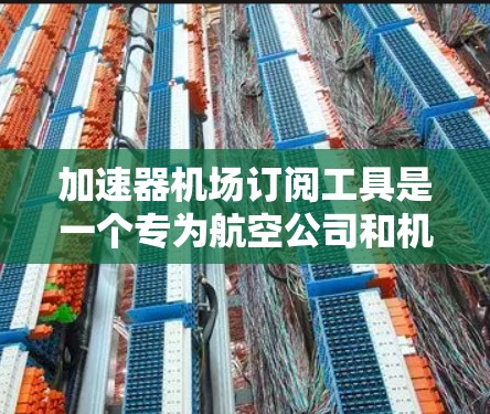 加速器机场订阅工具是一个专为航空公司和机场管理机构设计的解决方案,旨在通过网络加速器技术提升数据传输速度和稳定性。以下是这个工具的详细介绍 加速器机场订阅工具是一个专为航空公司和机场管理机构设计的解决方案,旨在通过网络加速器技术提升数据传输速度和稳定性。以下是这个工具的详细介绍