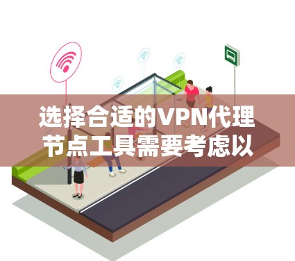选择合适的VPN代理节点工具需要考虑以下几个关键因素
