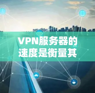 VPN服务器的速度是衡量其性能的重要指标,影响用户的使用体验。如果你想选择一个速度较快的VPN服务器,可以根据以下几个因素来参考 VPN服务器的速度是衡量其性能的重要指标,影响用户的使用体验。如果你想选择一个速度较快的VPN服务器,可以根据以下几个因素来参考