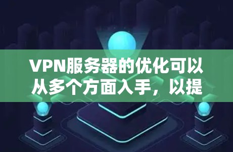 VPN服务器的优化可以从多个方面入手,以提升其性能和速度。以下是一些常见的优化方法和建议 VPN服务器的优化可以从多个方面入手,以提升其性能和速度。以下是一些常见的优化方法和建议