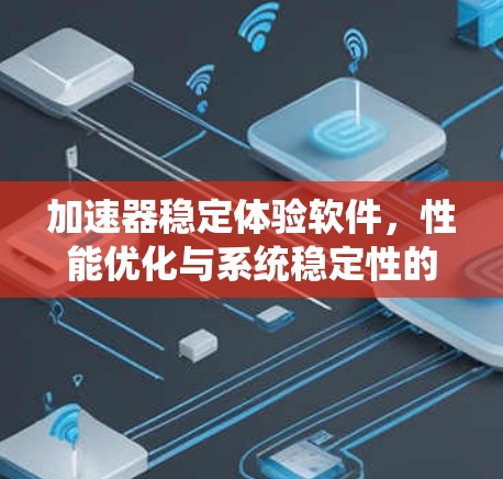 加速器稳定体验软件,性能优化与系统稳定性的双重提升 加速器稳定体验软件,性能优化与系统稳定性的双重提升