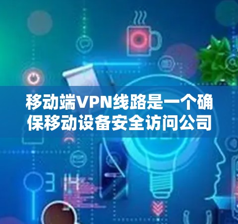 移动端VPN线路是一个确保移动设备安全访问公司内部网络的关键技术。以下是对移动端VPN线路的详细分析 移动端VPN线路是一个确保移动设备安全访问公司内部网络的关键技术。以下是对移动端VPN线路的详细分析